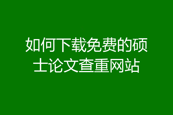 如何下载免费的硕士论文查重网站