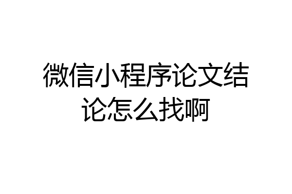 微信小程序论文结论怎么找啊