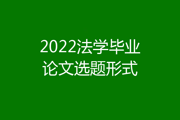 2022法学毕业论文选题形式