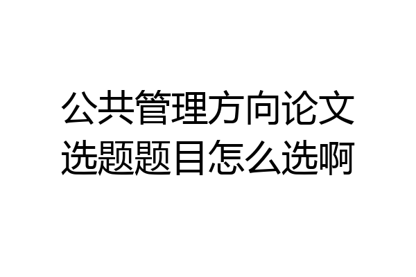公共管理方向论文选题题目怎么选啊