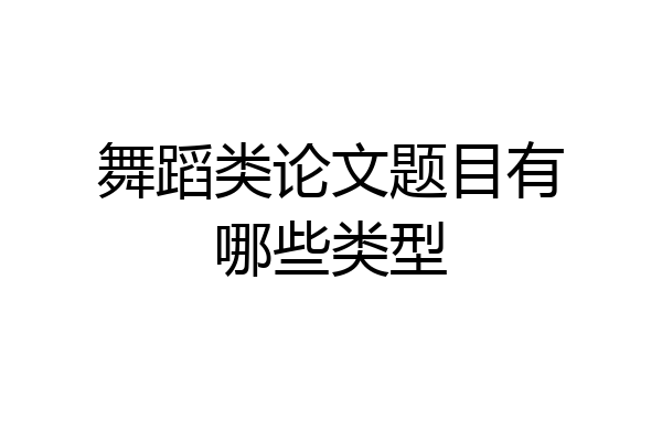 舞蹈类论文题目有哪些类型