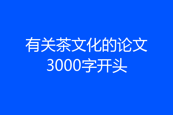 有关茶文化的论文3000字开头
