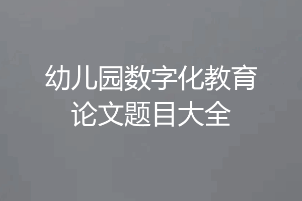幼儿园数字化教育论文题目大全