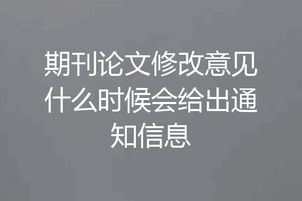 期刊论文修改意见什么时候会给出通知信息