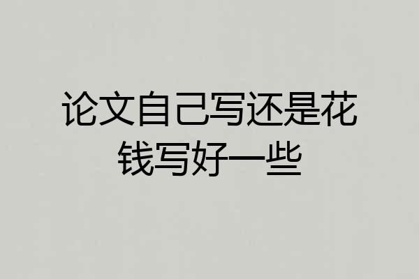 论文自己写还是花钱写好一些