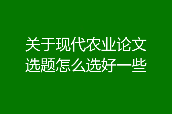关于现代农业论文选题怎么选好一些