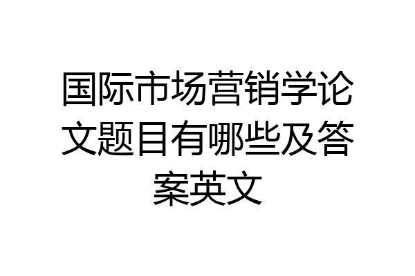 国际市场营销学论文题目有哪些及答案英文