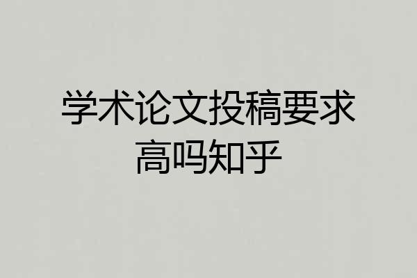 学术论文投稿要求高吗知乎