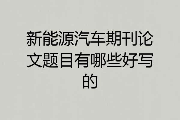 新能源汽车期刊论文题目有哪些好写的