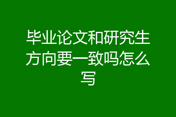 毕业论文和研究生方向要一致吗怎么写