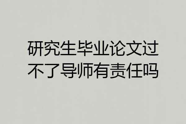 研究生毕业论文过不了导师有责任吗