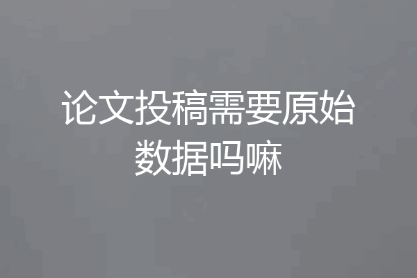 论文投稿需要原始数据吗嘛