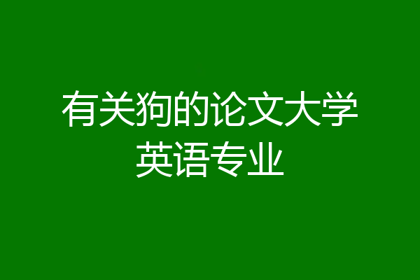 有关狗的论文大学英语专业