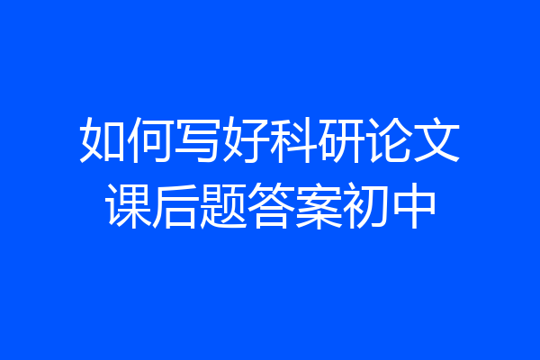 如何写好科研论文课后题答案初中