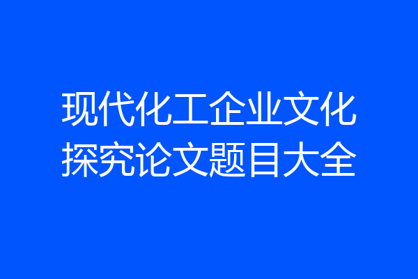 现代化工企业文化探究论文题目大全
