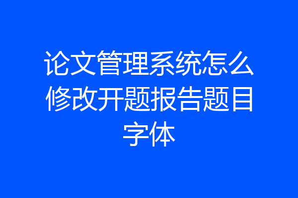 论文管理系统怎么修改开题报告题目字体