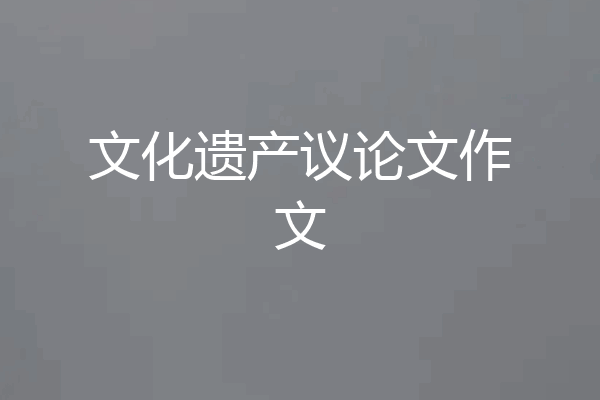 文化遗产议论文作文