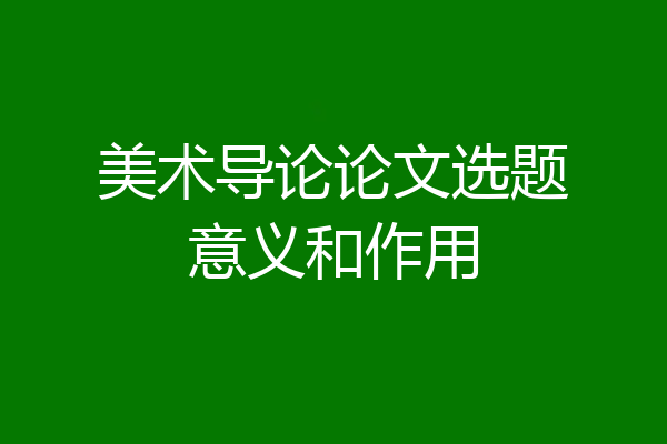 美术导论论文选题意义和作用