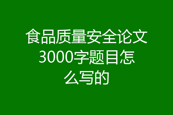 食品质量安全论文3000字题目怎么写的