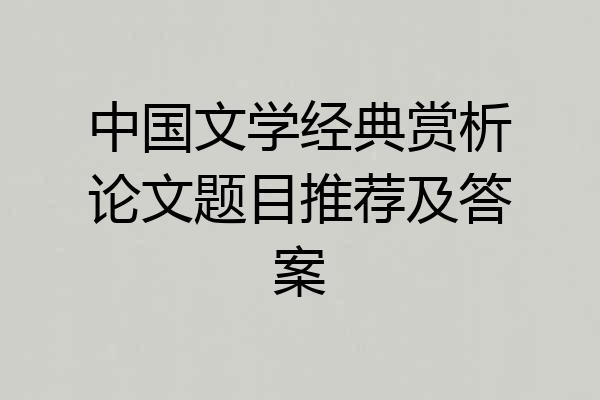 中国文学经典赏析论文题目推荐及答案
