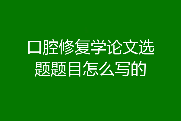 口腔修复学论文选题题目怎么写的