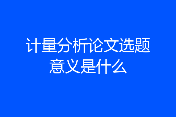 计量分析论文选题意义是什么