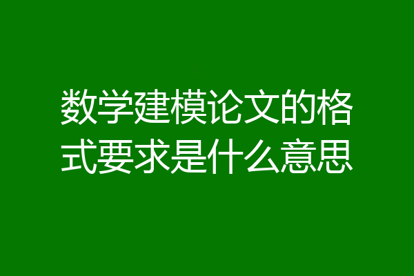 数学建模论文的格式要求是什么意思