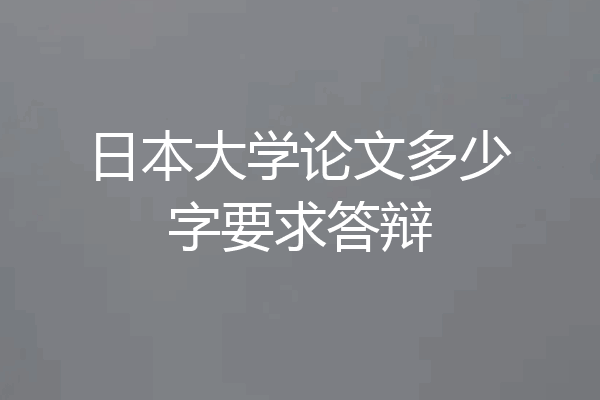 日本大学论文多少字要求答辩