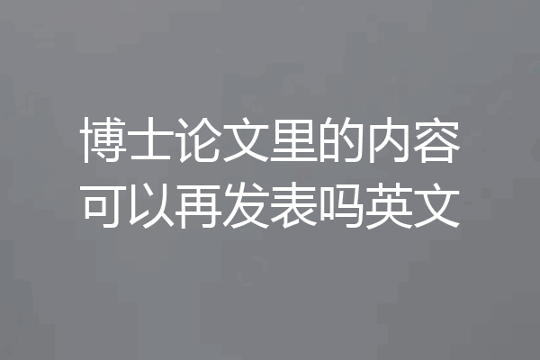 博士论文里的内容可以再发表吗英文
