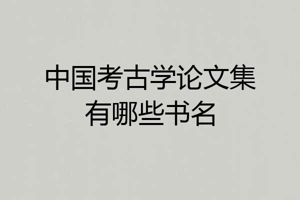 中国考古学论文集有哪些书名