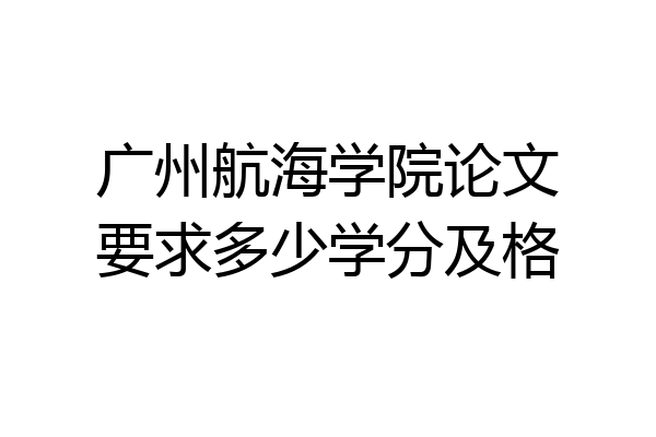 广州航海学院论文要求多少学分及格