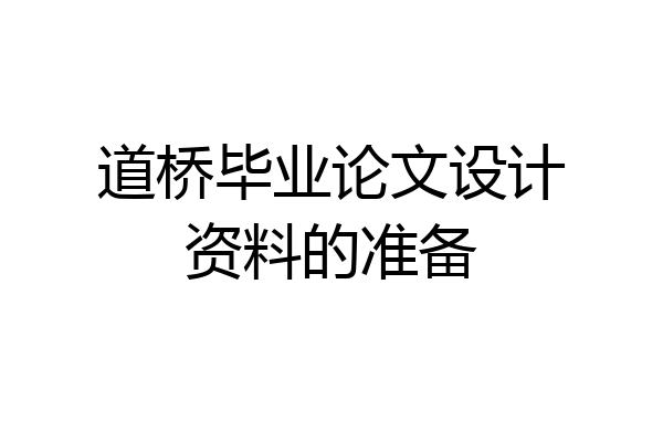 道桥毕业论文设计资料的准备