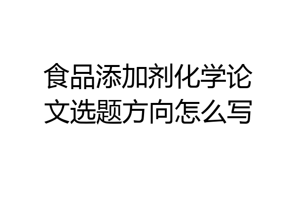食品添加剂化学论文选题方向怎么写