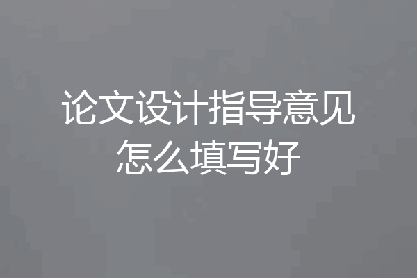 论文设计指导意见怎么填写好