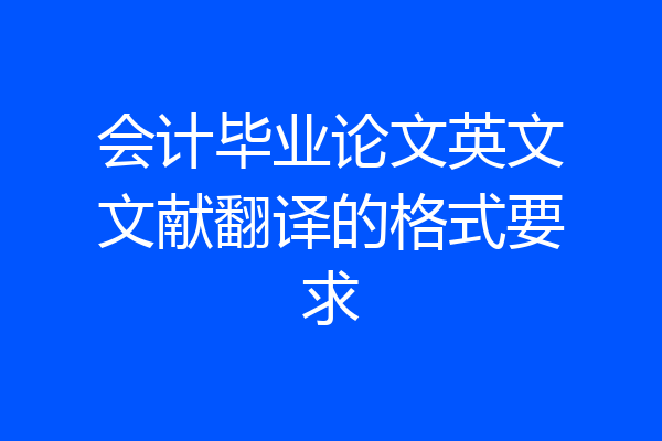 会计毕业论文英文文献翻译的格式要求