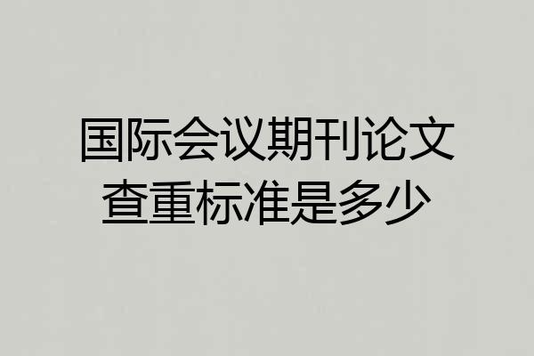 国际会议期刊论文查重标准是多少