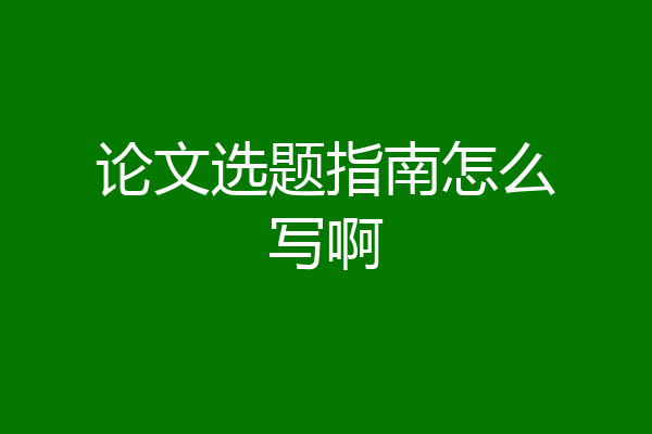 论文选题指南怎么写啊
