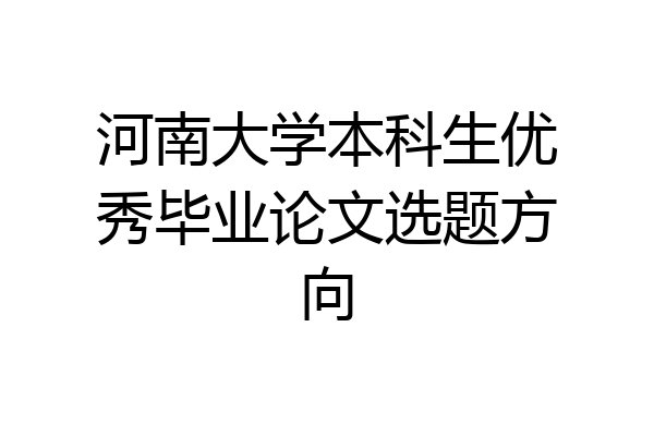 河南大学本科生优秀毕业论文选题方向