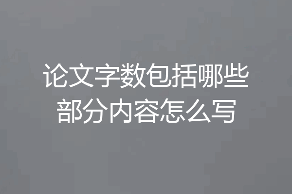 论文字数包括哪些部分内容怎么写