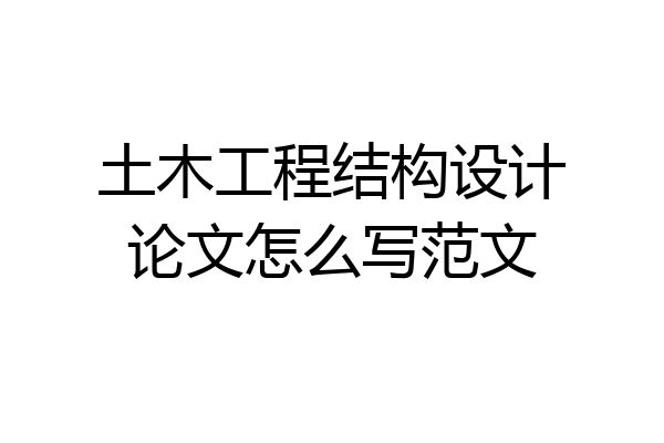 土木工程结构设计论文怎么写范文