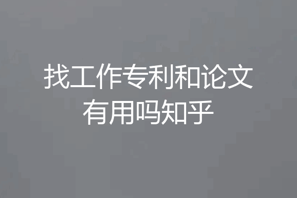 找工作专利和论文有用吗知乎