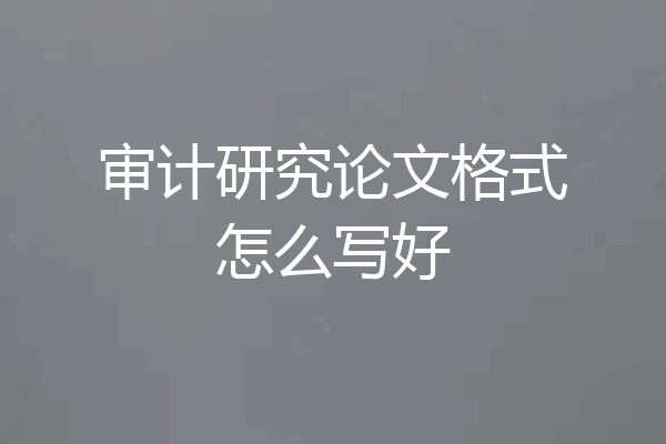 审计研究论文格式怎么写好