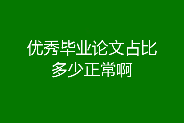优秀毕业论文占比多少正常啊