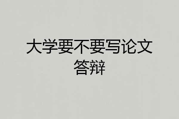 大学要不要写论文答辩