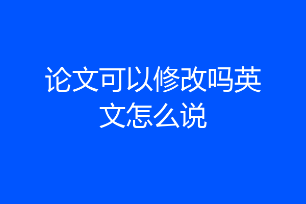 论文可以修改吗英文怎么说
