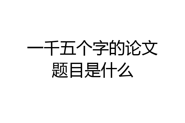 一千五个字的论文题目是什么