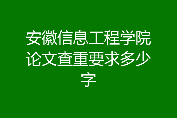 安徽信息工程学院论文查重要求多少字