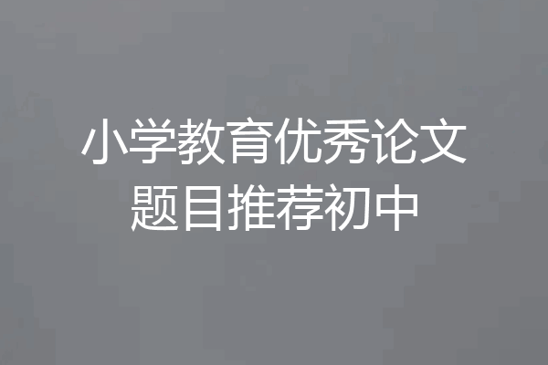 小学教育优秀论文题目推荐初中