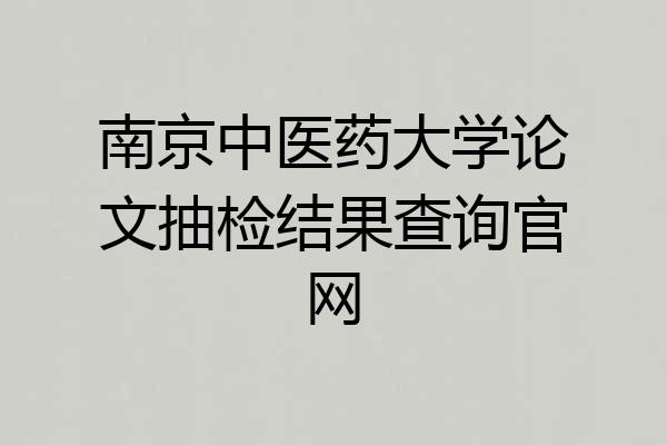 南京中医药大学论文抽检结果查询官网