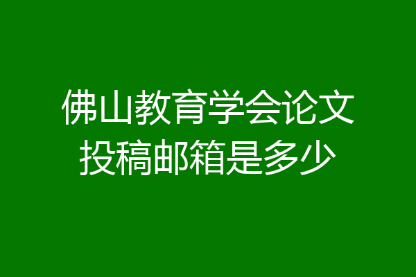 佛山教育学会论文投稿邮箱是多少